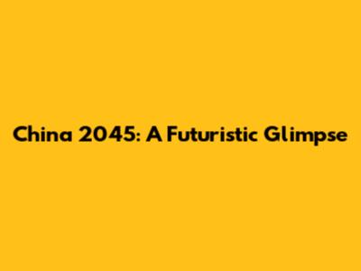 China 2045: A Futuristic Glimpse