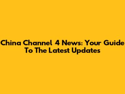 China Channel 4 News: Your Guide To The Latest Updates