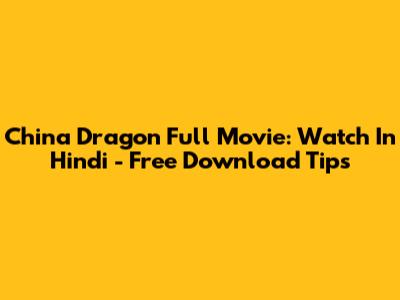 China Dragon Full Movie: Watch In Hindi - Free Download Tips