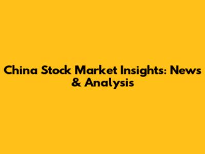 China Stock Market Insights: News & Analysis