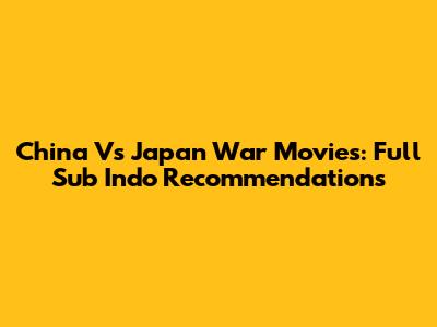 China Vs Japan War Movies: Full Sub Indo Recommendations