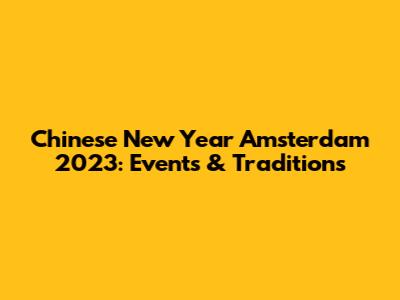 Chinese New Year Amsterdam 2023: Events & Traditions
