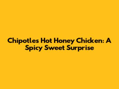 Chipotle's Hot Honey Chicken: A Spicy Sweet Surprise