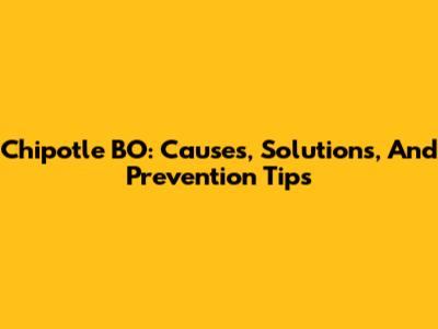Chipotle BO: Causes, Solutions, And Prevention Tips