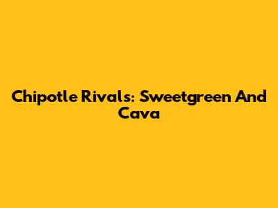 Chipotle Rivals: Sweetgreen And Cava