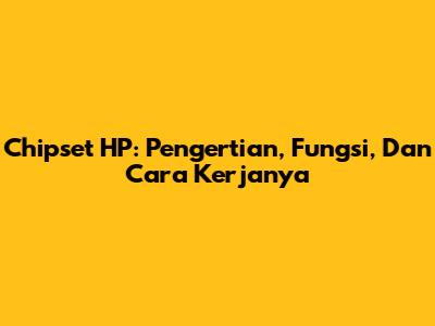 Chipset HP: Pengertian, Fungsi, Dan Cara Kerjanya