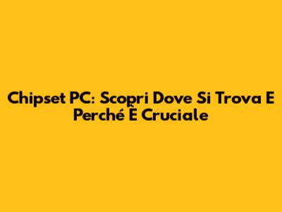 Chipset PC: Scopri Dove Si Trova E Perché È Cruciale