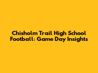 Chisholm Trail High School Football: Game Day Insights