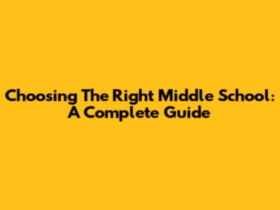 Choosing The Right Middle School: A Complete Guide