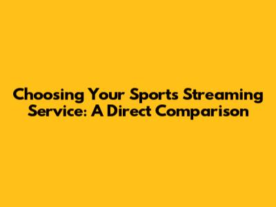 Choosing Your Sports Streaming Service: A Direct Comparison