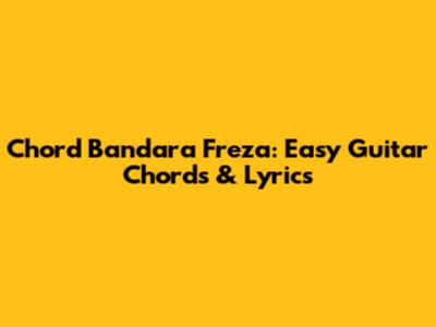 Chord Bandara Freza: Easy Guitar Chords & Lyrics