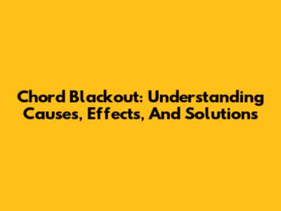 Chord Blackout: Understanding Causes, Effects, And Solutions