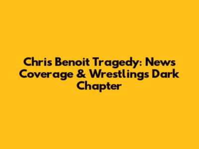 Chris Benoit Tragedy: News Coverage & Wrestling's Dark Chapter