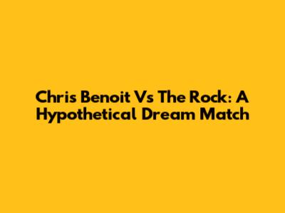 Chris Benoit Vs The Rock: A Hypothetical Dream Match