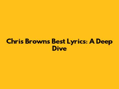 Chris Brown's Best Lyrics: A Deep Dive