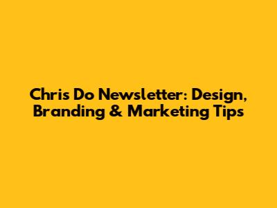 Chris Do Newsletter: Design, Branding & Marketing Tips