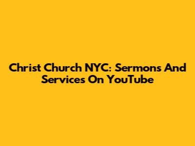 Christ Church NYC: Sermons And Services On YouTube