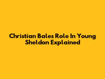 Christian Bale's Role In Young Sheldon Explained