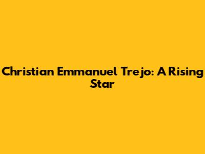 Christian Emmanuel Trejo: A Rising Star