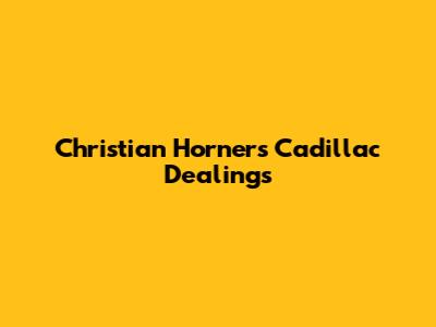Christian Horner's Cadillac Dealings