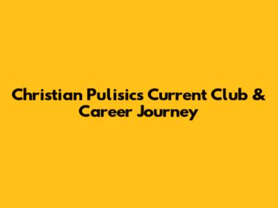 Christian Pulisic's Current Club & Career Journey