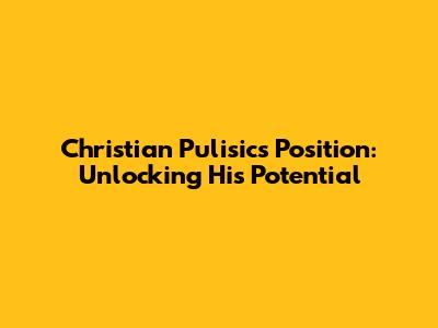 Christian Pulisic's Position: Unlocking His Potential