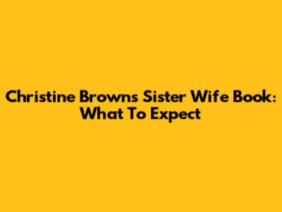 Christine Brown's Sister Wife Book: What To Expect