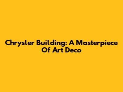 Chrysler Building: A Masterpiece Of Art Deco