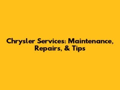 Chrysler Services: Maintenance, Repairs, & Tips