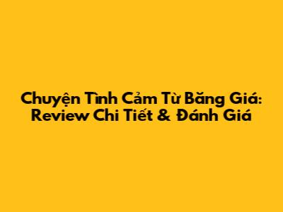 Chuyện Tình Cảm Từ Băng Giá: Review Chi Tiết & Đánh Giá