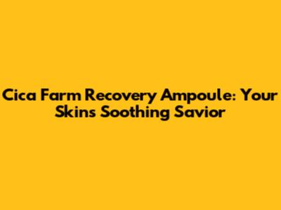 Cica Farm Recovery Ampoule: Your Skin's Soothing Savior