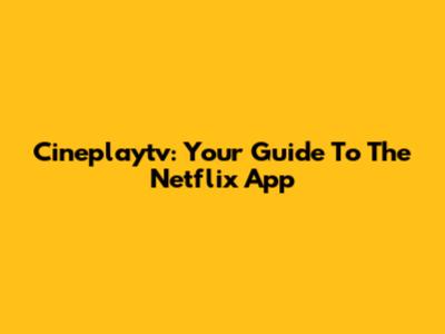 Cineplaytv: Your Guide To The Netflix App