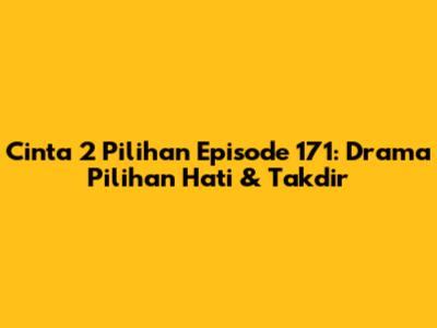 Cinta 2 Pilihan Episode 171: Drama Pilihan Hati & Takdir