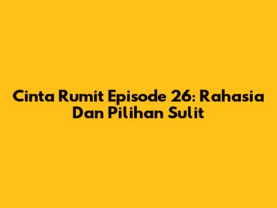 Cinta Rumit Episode 26: Rahasia Dan Pilihan Sulit