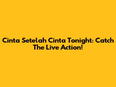 Cinta Setelah Cinta Tonight: Catch The Live Action!