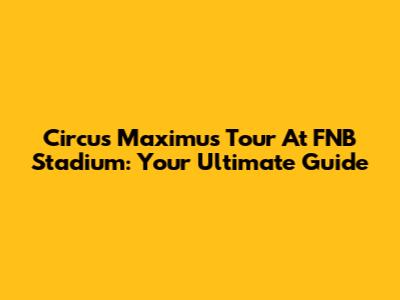 Circus Maximus Tour At FNB Stadium: Your Ultimate Guide