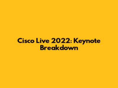 Cisco Live 2022: Keynote Breakdown