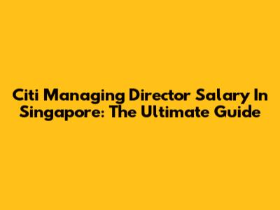 Citi Managing Director Salary In Singapore: The Ultimate Guide
