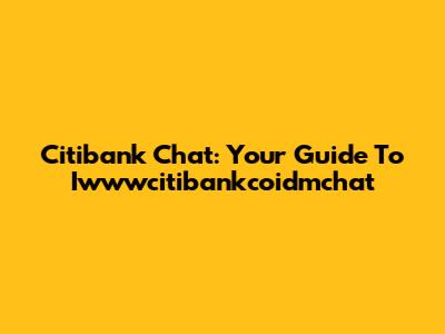 Citibank Chat: Your Guide To Iwwwcitibankcoidmchat