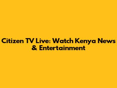 Citizen TV Live: Watch Kenya News & Entertainment
