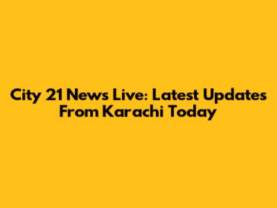 City 21 News Live: Latest Updates From Karachi Today