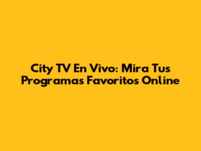 City TV En Vivo: Mira Tus Programas Favoritos Online