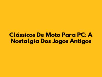 Clássicos De Moto Para PC: A Nostalgia Dos Jogos Antigos