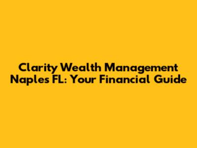 Clarity Wealth Management Naples FL: Your Financial Guide