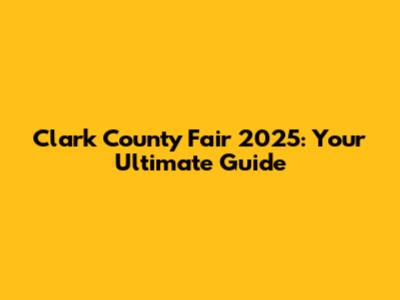 Clark County Fair 2025: Your Ultimate Guide
