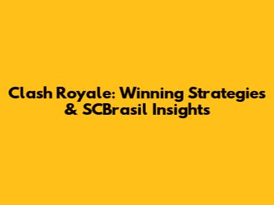 Clash Royale: Winning Strategies & SCBrasil Insights