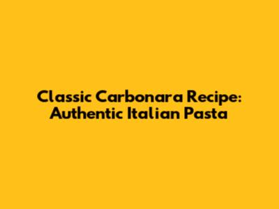 Classic Carbonara Recipe: Authentic Italian Pasta
