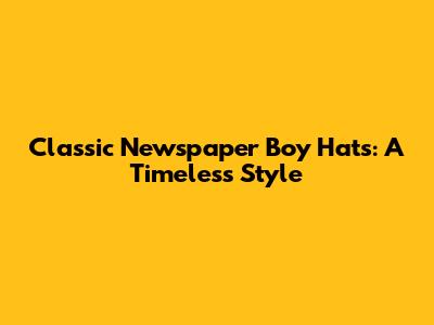 Classic Newspaper Boy Hats: A Timeless Style