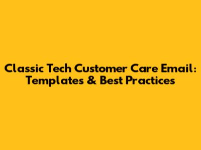 Classic Tech Customer Care Email: Templates & Best Practices