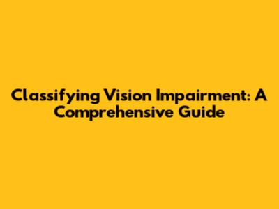 Classifying Vision Impairment: A Comprehensive Guide